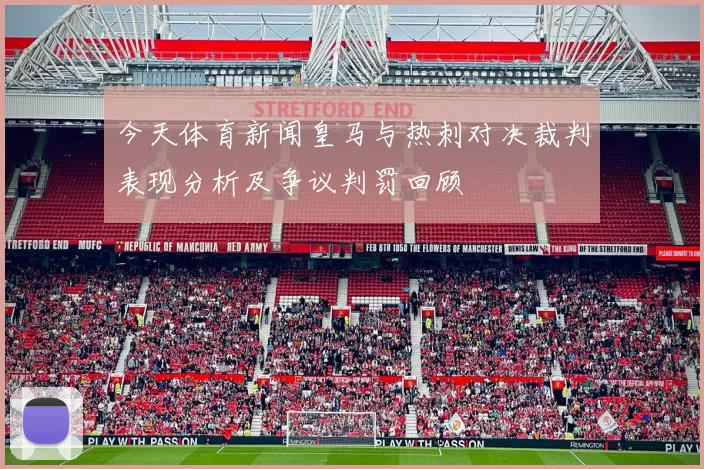 今天体育新闻皇马与热刺对决裁判表现分析及争议判罚回顾