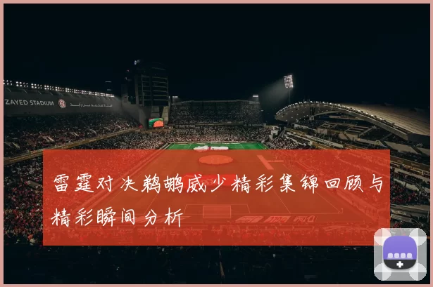 雷霆对决鹈鹕威少精彩集锦回顾与精彩瞬间分析