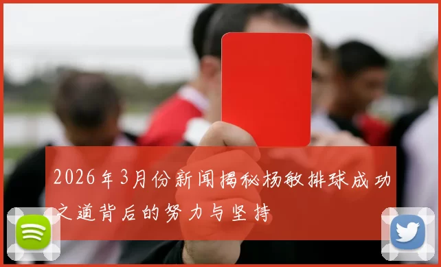 2026年3月份新闻揭秘杨敏排球成功之道背后的努力与坚持